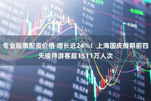 专业股票配资价格 增长近24%！上海国庆假期前四天接待游客超1511万人次