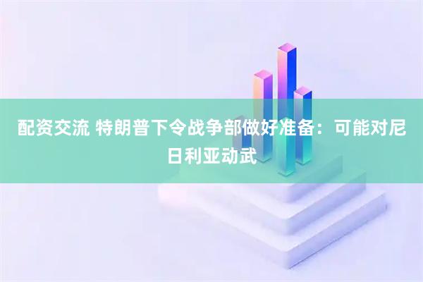 配资交流 特朗普下令战争部做好准备：可能对尼日利亚动武