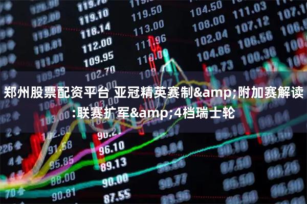 郑州股票配资平台 亚冠精英赛制&附加赛解读:联赛扩军&4档瑞士轮